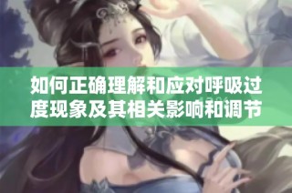 如何正确理解和应对呼吸过度现象及其相关影响和调节方法