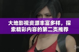 大地影视资源丰富多样，探索精彩内容的第二页推荐