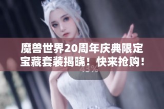 魔兽世界20周年庆典限定宝藏套装揭晓！快来抢购！