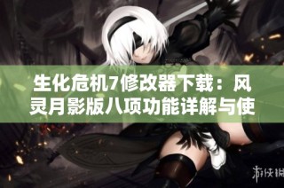 生化危机7修改器下载：风灵月影版八项功能详解与使用指南
