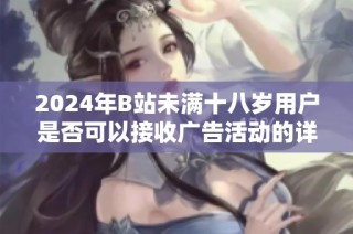 2024年B站未满十八岁用户是否可以接收广告活动的详细解读与分析