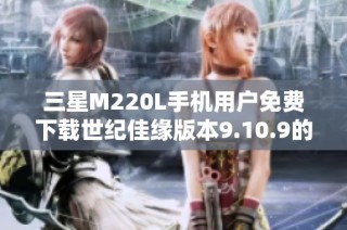三星M220L手机用户免费下载世纪佳缘版本9.10.9的攻略分享