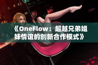 《OneFlow：超越兄弟姐妹情谊的创新合作模式》