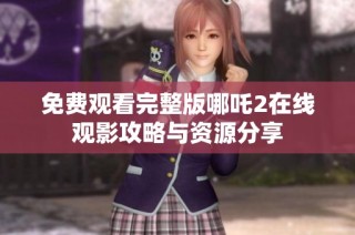 免费观看完整版哪吒2在线观影攻略与资源分享