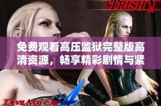 免费观看高压监狱完整版高清资源，畅享精彩剧情与紧张氛围不容错过