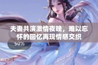 夫妻共演激情夜晚，难以忘怀的回忆再现情感交织