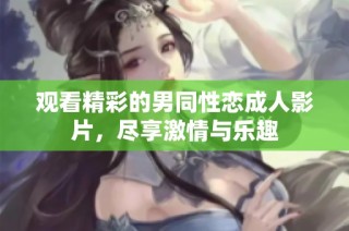 观看精彩的男同性恋成人影片，尽享激情与乐趣
