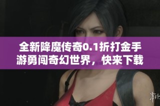 全新降魔传奇0.1折打金手游勇闯奇幻世界，快来下载体验！