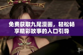 免费获取九尾漫画，轻松畅享精彩故事的入口引导