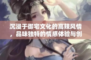 沉浸于御宅文化的高辣风情，品味独特的情感体验与创意之旅