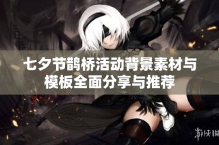 七夕节鹊桥活动背景素材与模板全面分享与推荐