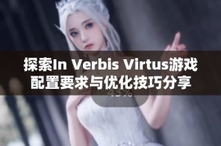 探索In Verbis Virtus游戏配置要求与优化技巧分享