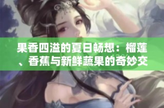 果香四溢的夏日畅想：榴莲、香蕉与新鲜蔬果的奇妙交融