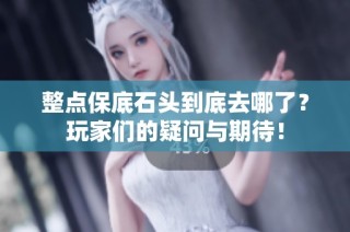 整点保底石头到底去哪了？玩家们的疑问与期待！