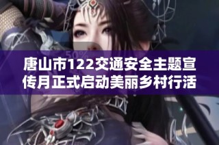 唐山市122交通安全主题宣传月正式启动美丽乡村行活动全面展开