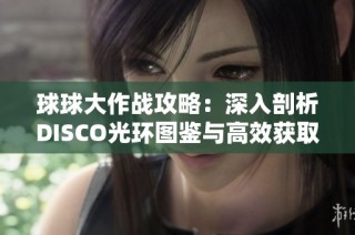 球球大作战攻略：深入剖析DISCO光环图鉴与高效获取技巧分享
