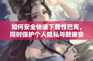 如何安全快速下载性巴克，同时保护个人隐私与数据安全