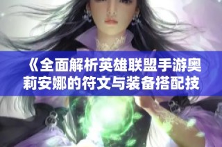 《全面解析英雄联盟手游奥莉安娜的符文与装备搭配技巧》