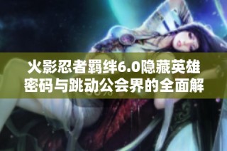 火影忍者羁绊6.0隐藏英雄密码与跳动公会界的全面解析