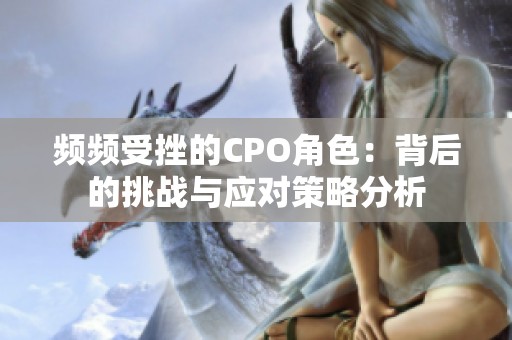 频频受挫的CPO角色：背后的挑战与应对策略分析