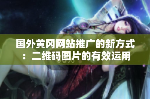 国外黄冈网站推广的新方式：二维码图片的有效运用