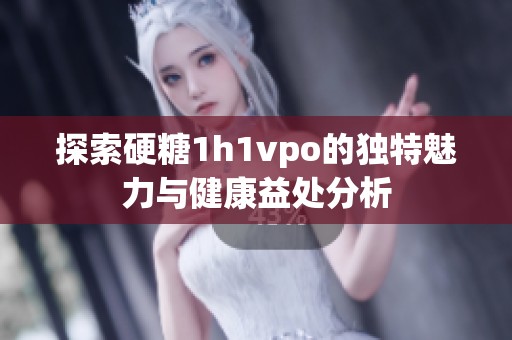 探索硬糖1h1vpo的独特魅力与健康益处分析
