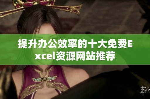 提升办公效率的十大免费Excel资源网站推荐