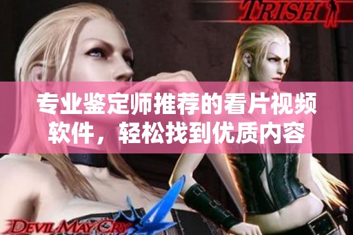 专业鉴定师推荐的看片视频软件，轻松找到优质内容