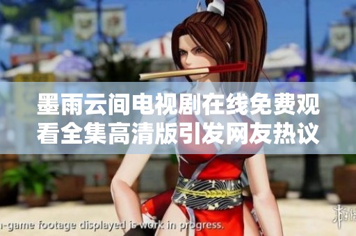 墨雨云间电视剧在线免费观看全集高清版引发网友热议