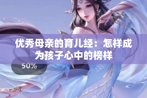 优秀母亲的育儿经：怎样成为孩子心中的榜样