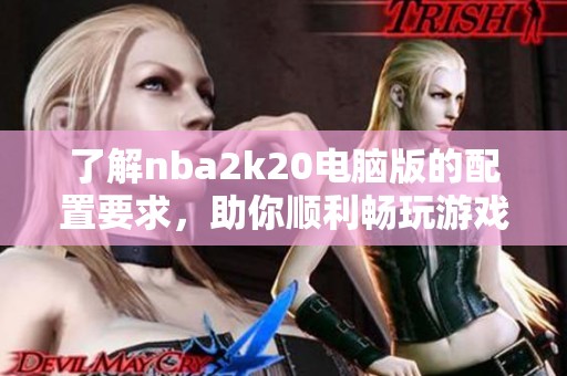了解nba2k20电脑版的配置要求，助你顺利畅玩游戏
