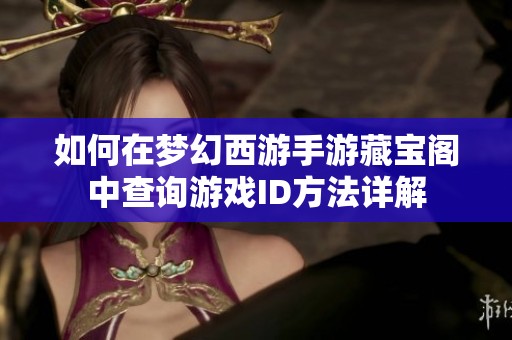 如何在梦幻西游手游藏宝阁中查询游戏ID方法详解