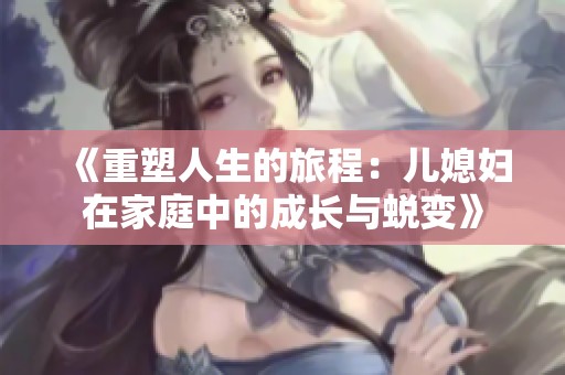 《重塑人生的旅程：儿媳妇在家庭中的成长与蜕变》