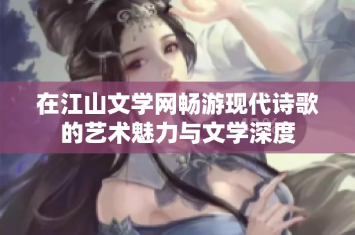 在江山文学网畅游现代诗歌的艺术魅力与文学深度