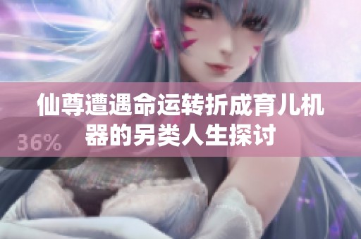 仙尊遭遇命运转折成育儿机器的另类人生探讨
