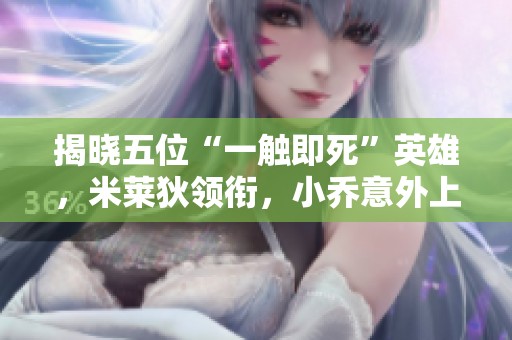 揭晓五位“一触即死”英雄，米莱狄领衔，小乔意外上榜
