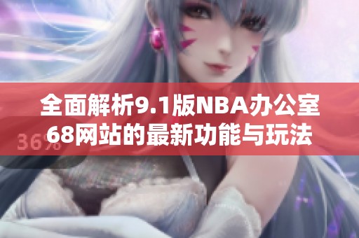 全面解析9.1版NBA办公室68网站的最新功能与玩法