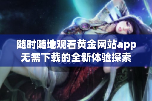 随时随地观看黄金网站app无需下载的全新体验探索