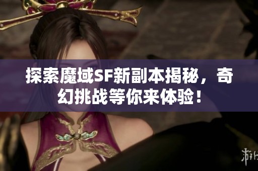 探索魔域SF新副本揭秘，奇幻挑战等你来体验！