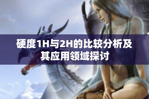 硬度1H与2H的比较分析及其应用领域探讨