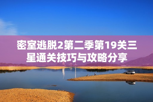 密室逃脱2第二季第19关三星通关技巧与攻略分享