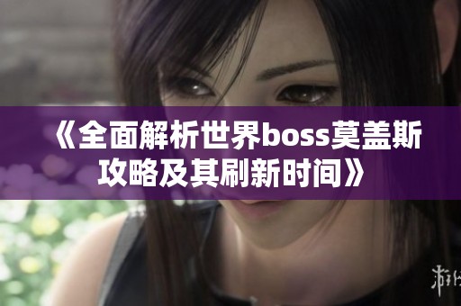 《全面解析世界boss莫盖斯攻略及其刷新时间》