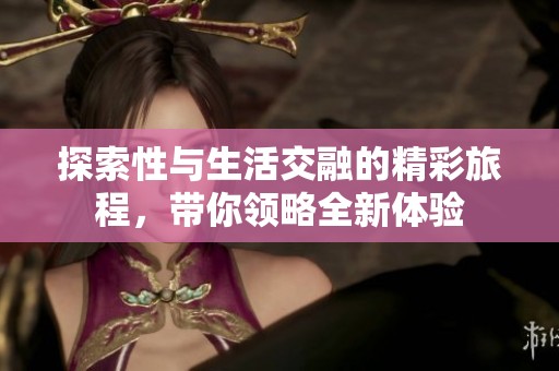 探索性与生活交融的精彩旅程，带你领略全新体验