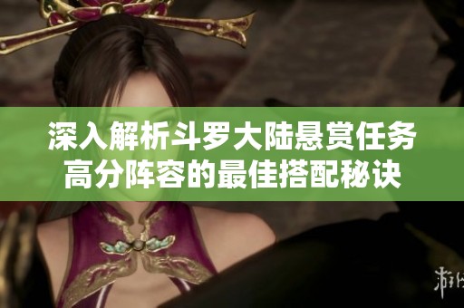 深入解析斗罗大陆悬赏任务高分阵容的最佳搭配秘诀