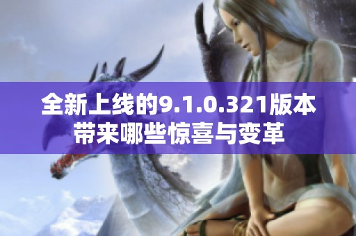 全新上线的9.1.0.321版本带来哪些惊喜与变革
