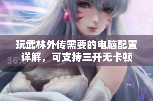 玩武林外传需要的电脑配置详解，可支持三开无卡顿
