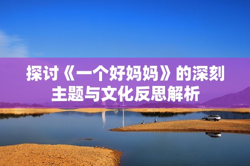 探讨《一个好妈妈》的深刻主题与文化反思解析