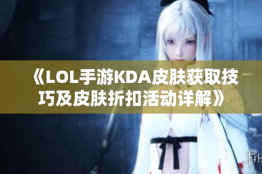 《LOL手游KDA皮肤获取技巧及皮肤折扣活动详解》