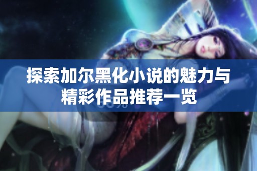 探索加尔黑化小说的魅力与精彩作品推荐一览