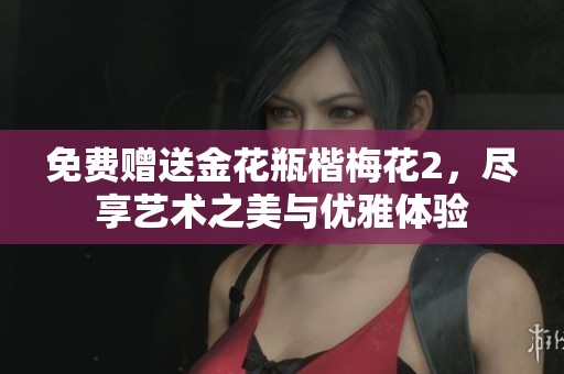 免费赠送金花瓶楷梅花2，尽享艺术之美与优雅体验
